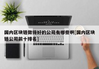 国内区块链做得好的公司有哪些啊[国内区块链公司前十排名]