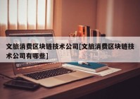 文旅消费区块链技术公司[文旅消费区块链技术公司有哪些]