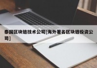 泰国区块链技术公司[海外著名区块链投资公司]