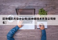 区块链芯片设计公司[区块链技术开发公司排名]