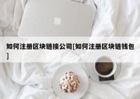 如何注册区块链接公司[如何注册区块链钱包]